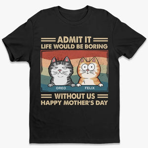 Admit It Life Would Be Boring Without Us - Cat Personalized Custom Unisex T-shirt, Hoodie, Sweatshirt - Mother's Day, Gift For Pet Owners, Pet Lovers