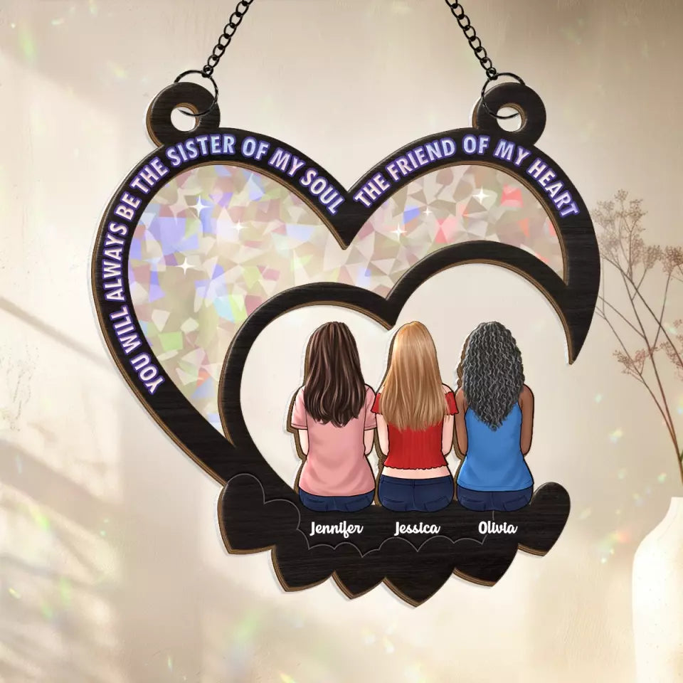 You Will Always Be The Sister Of My Soul, The Friend Of My Heart - Bestie Personalized Window Hanging Suncatcher - Gift For Best Friends, BFF, Sisters