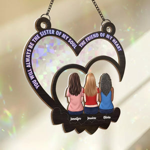 You Will Always Be The Sister Of My Soul, The Friend Of My Heart - Bestie Personalized Window Hanging Suncatcher - Gift For Best Friends, BFF, Sisters