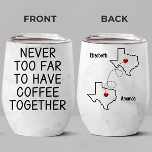 Never Too Far To Have Coffee Together - Bestie Personalized Custom Wine Tumbler - Christmas Gift For Best Friends, BFF, Sisters